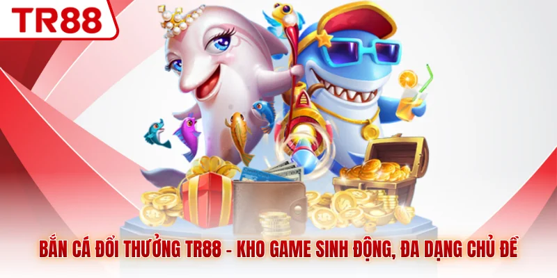 Bắn Cá Đổi Thưởng TR88 - Kho Game Sinh Động, Đa Dạng Chủ Đề - gocabi.site